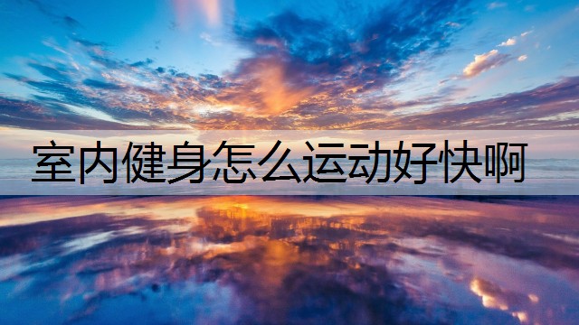 室内健身怎么运动好快啊