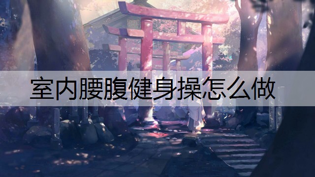 室内腰腹健身操怎么做