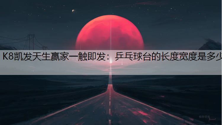 K8凯发天生赢家一触即发：乒乓球台的长度宽度是多少