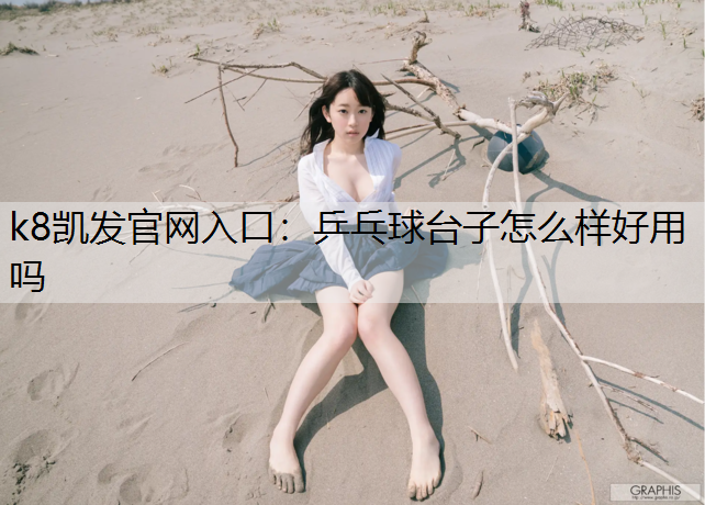 k8凯发官网入口：乒乓球台子怎么样好用吗