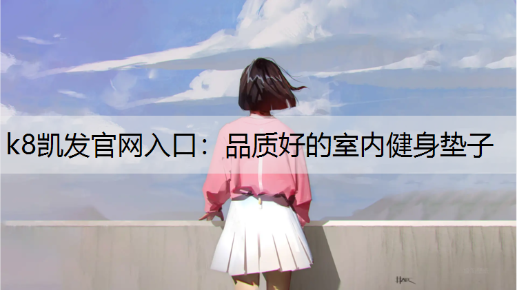 k8凯发官网入口：品质好的室内健身垫子
