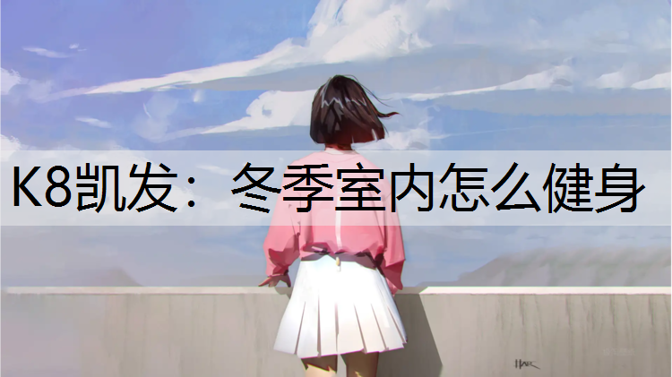 K8凯发：冬季室内怎么健身