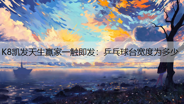 K8凯发天生赢家一触即发：乒乓球台宽度为多少