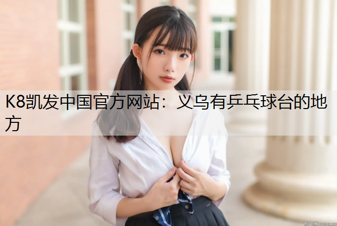 K8凯发中国官方网站：义乌有乒乓球台的地方
