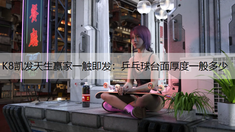 K8凯发天生赢家一触即发：乒乓球台面厚度一般多少
