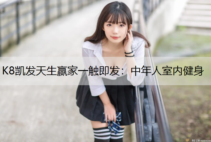 K8凯发天生赢家一触即发：中年人室内健身