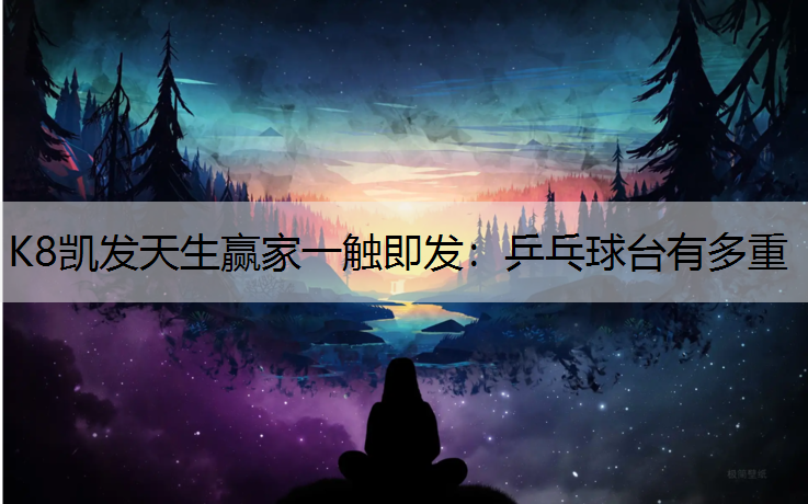 K8凯发天生赢家一触即发：乒乓球台有多重