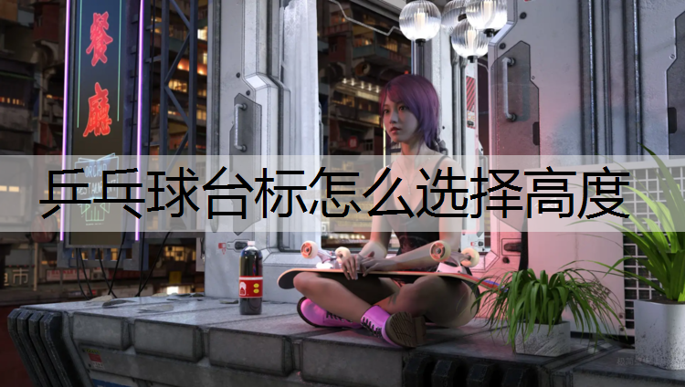 乒乓球台标怎么选择高度