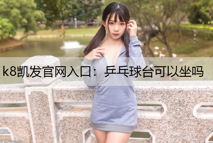 k8凯发官网入口：乒乓球台可以坐吗