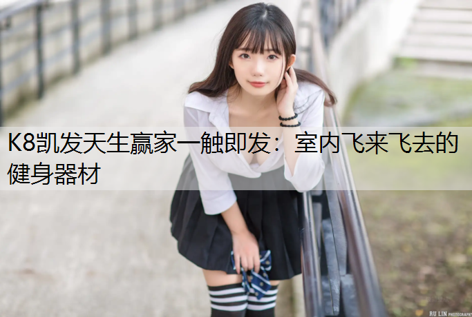 K8凯发天生赢家一触即发：室内飞来飞去的健身器材