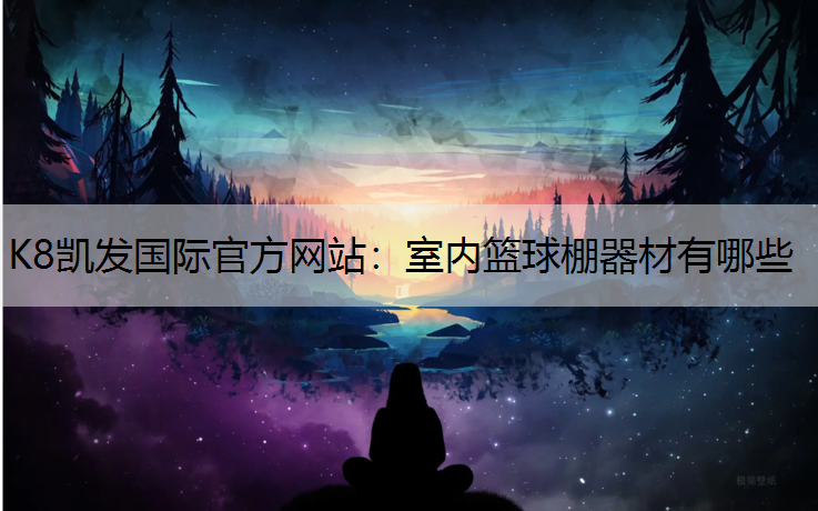 K8凯发国际官方网站：室内篮球棚器材有哪些