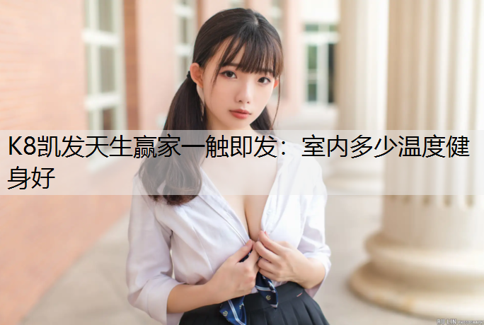 K8凯发天生赢家一触即发：室内多少温度健身好