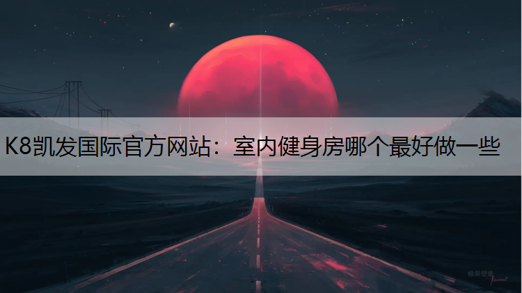K8凯发国际官方网站：室内健身房哪个最好做一些