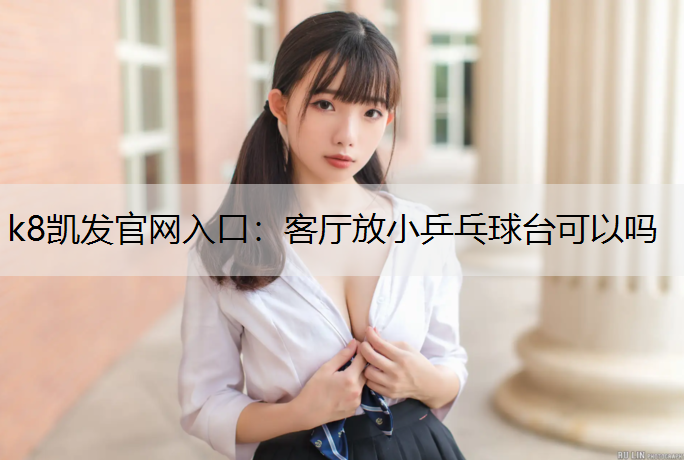 k8凯发官网入口：客厅放小乒乓球台可以吗