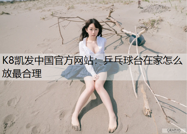 K8凯发中国官方网站：乒乓球台在家怎么放最合理