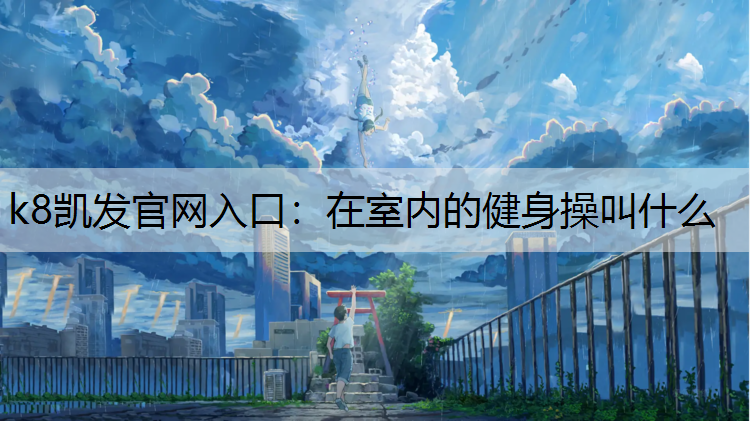 k8凯发官网入口：在室内的健身操叫什么