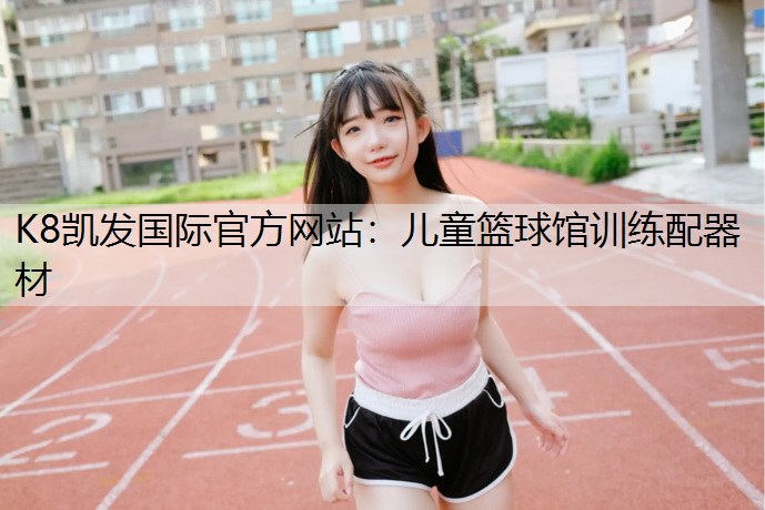 K8凯发国际官方网站：儿童篮球馆训练配器材