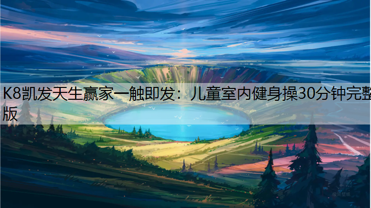 K8凯发天生赢家一触即发：儿童室内健身操30分钟完整版