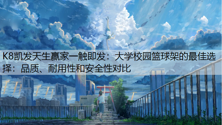 K8凯发天生赢家一触即发：大学校园篮球架的最佳选择：品质、耐用性和安全性对比