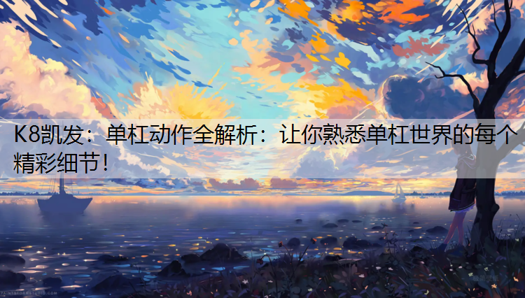 K8凯发：单杠动作全解析：让你熟悉单杠世界的每个精彩细节！