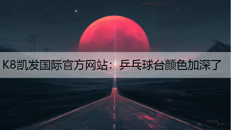 K8凯发国际官方网站：乒乓球台颜色加深了