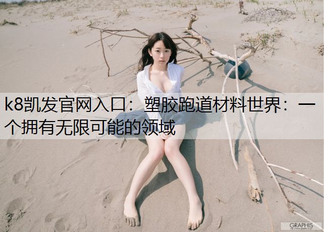 k8凯发官网入口：塑胶跑道材料世界：一个拥有无限可能的领域
