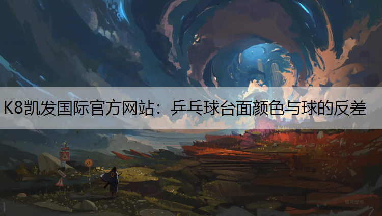 K8凯发国际官方网站：乒乓球台面颜色与球的反差
