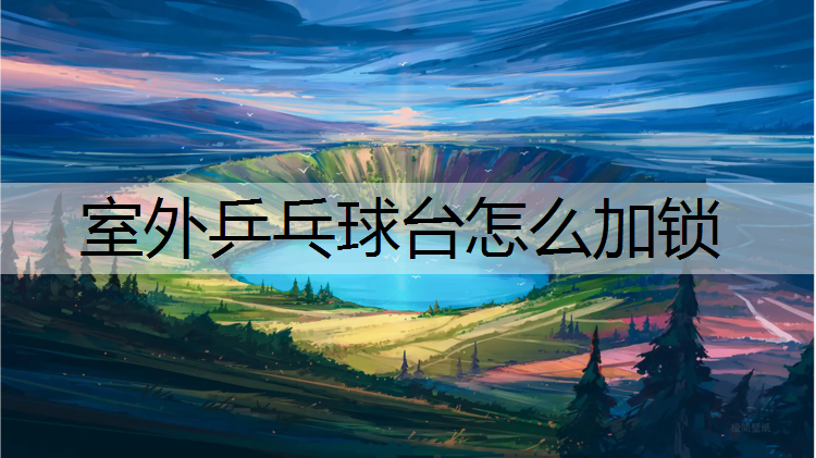室外乒乓球台怎么加锁