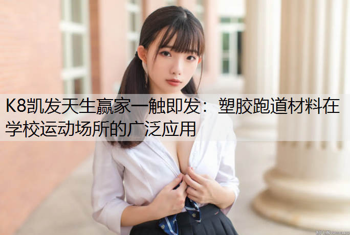 K8凯发天生赢家一触即发：塑胶跑道材料在学校运动场所的广泛应用