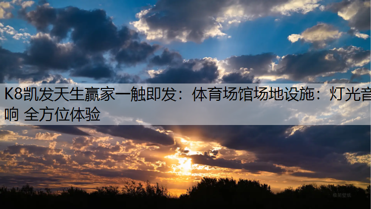 K8凯发天生赢家一触即发：体育场馆场地设施：灯光音响 全方位体验