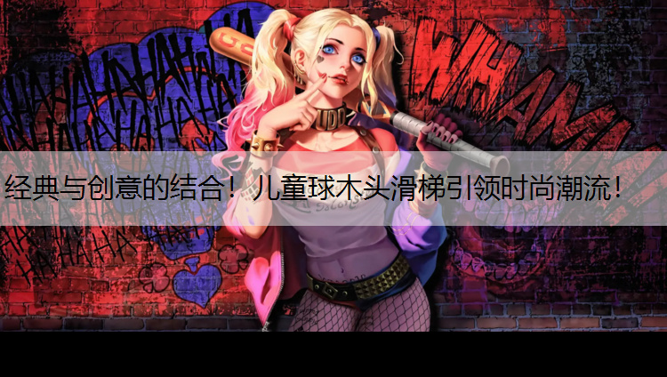 经典与创意的结合！儿童球木头滑梯引领时尚潮流！