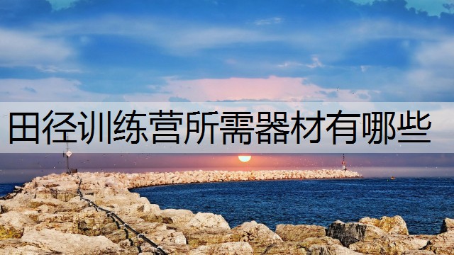田径训练营所需器材有哪些