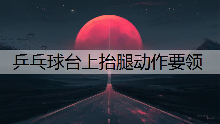 乒乓球台上抬腿动作要领