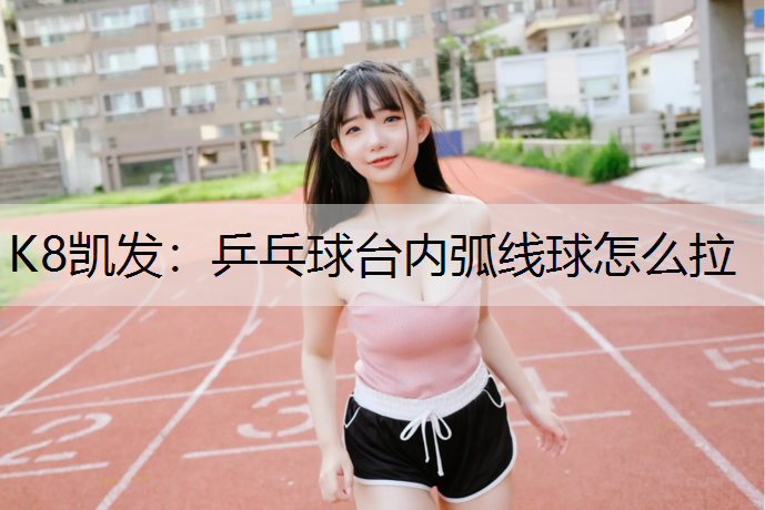 乒乓球台内弧线球怎么拉