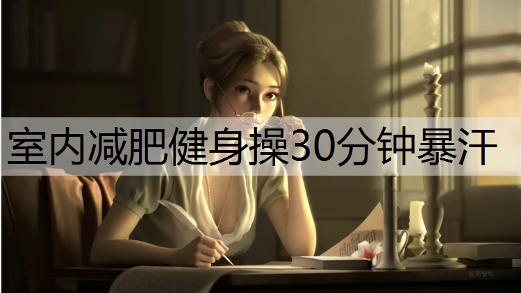 室内减肥健身操30分钟暴汗