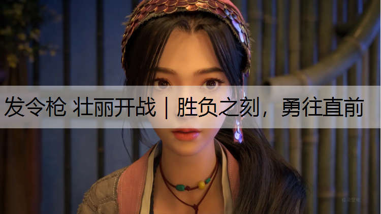 发令枪 壮丽开战｜胜负之刻，勇往直前