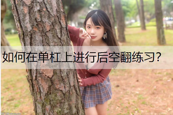 如何在单杠上进行后空翻练习? 如何在单杠上进行后空翻练习?