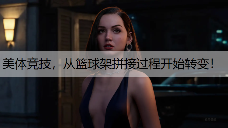 美体竞技，从篮球架拼接过程开始转变！