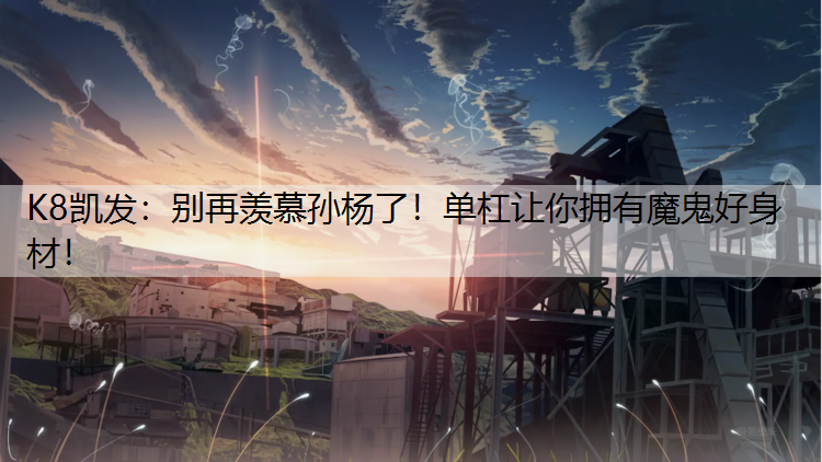 别再羡慕孙杨了！单杠让你拥有魔鬼好身材！