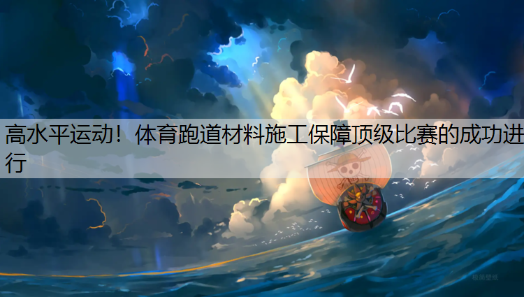 高水平运动！体育跑道材料施工保障顶级比赛的成功进行