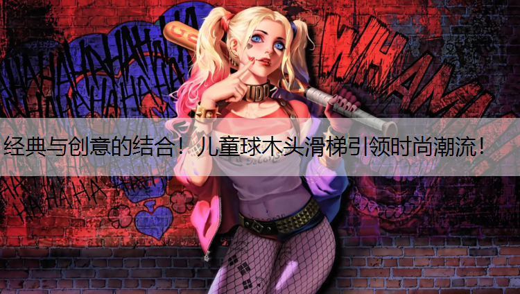 经典与创意的结合！儿童球木头滑梯引领时尚潮流！