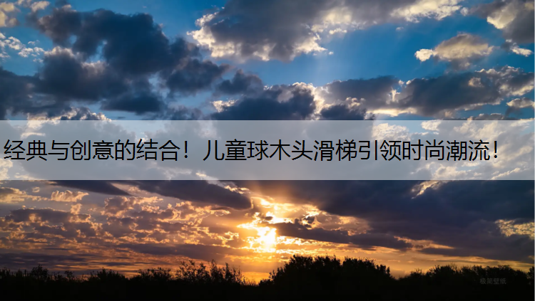经典与创意的结合！儿童球木头滑梯引领时尚潮流！