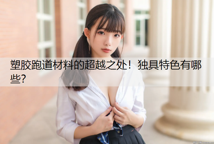 塑胶跑道材料的超越之处！独具特色有哪些？