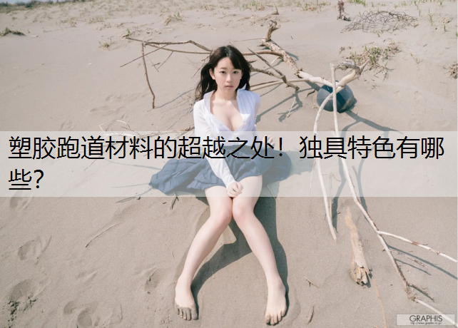 塑胶跑道材料的超越之处！独具特色有哪些？