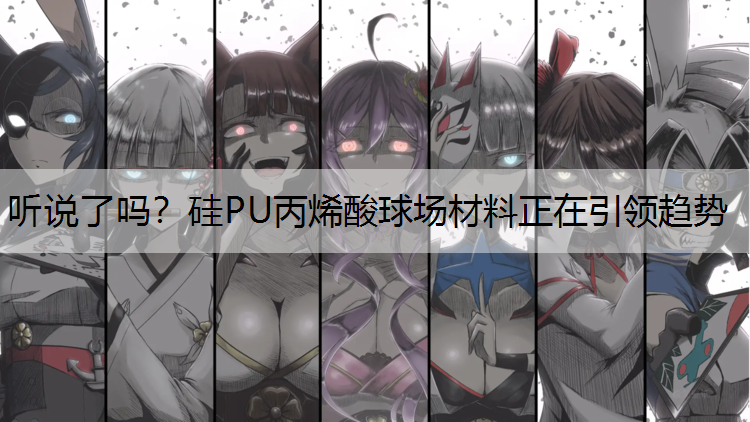 听说了吗？硅PU丙烯酸球场材料正在引领趋势