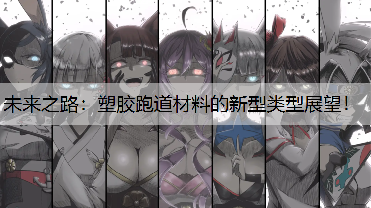 未来之路：塑胶跑道材料的新型类型展望！